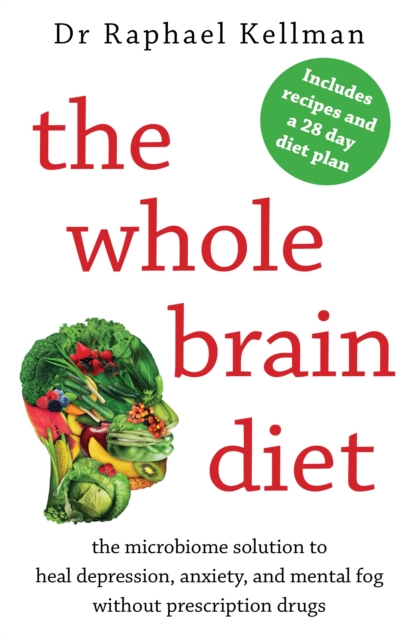 The Whole Brain Diet : the microbiome solution to heal depression, anxiety, and mental fog without prescription drugs, Paperback / softback Book