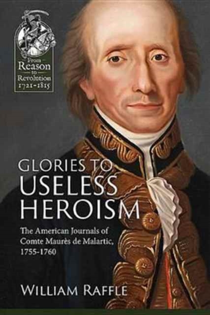 Glories to Useless Heroism : The Seven Years' War in North America from the French Journals of Comte Maures De Malartic, 1755-1760, Paperback / softback Book