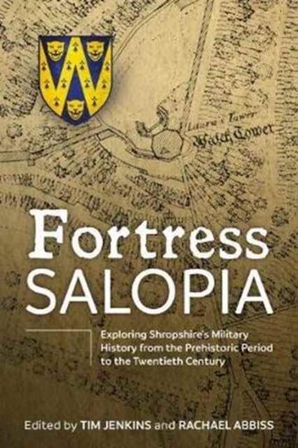 Fortress Salopia : Exploring Shropshire's Military History from the Prehistoric Period to the Twentieth Century: 2016 Conference Proceedings, Hardback Book