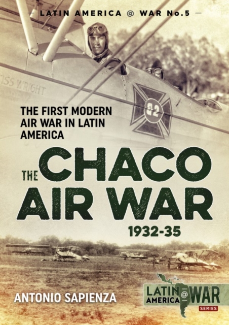 The Chaco Air War 1932-35 : The First Modern Air War in Latin America, Paperback / softback Book