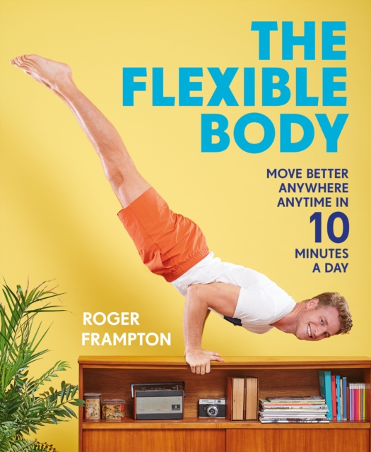 The Flexible Body : Move better anywhere, anytime in 10 minutes a day, EPUB eBook