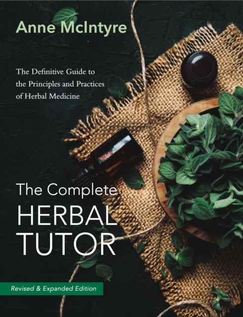 The Complete Herbal Tutor : The Definitive Guide to the Principles and Practices of Herbal Medicine - Revised & Expanded Edition, Paperback / softback Book