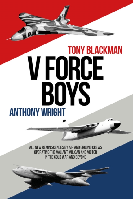 V Force Boys : All New Reminiscences by Air and Ground Crews Operating the Vulcan, Victor and Valiant in the Cold War and Beyond, EPUB eBook