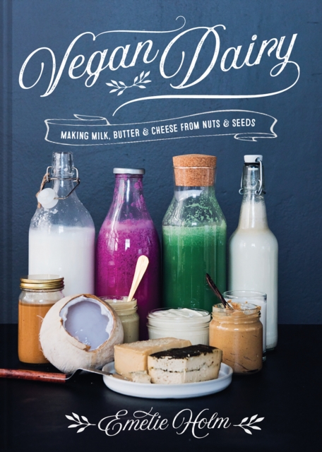 Vegan Dairy : Making milk, butter and cheese from nuts and seeds, Hardback Book