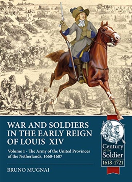 Wars and Soldiers in the Early Reign of Louis  XIV : Volume 1 - the Army of the United Provinces of the Netherlands, 1660-1687, Paperback / softback Book