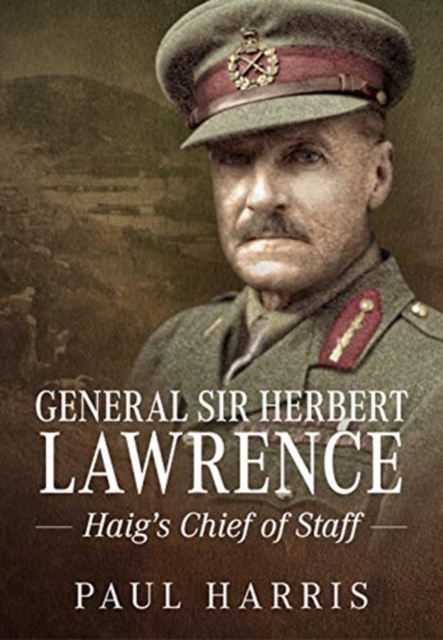 General Sir Herbert Lawrence : Haig'S Chief of Staff, Paperback / softback Book