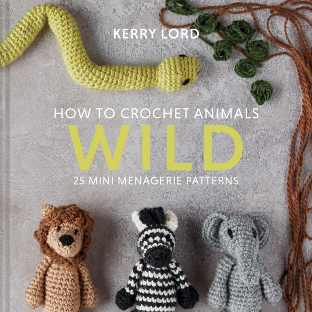 How to Crochet Animals: Wild : 25 mini menagerie patterns, Hardback Book
