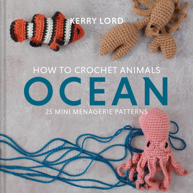 How to Crochet Animals: Ocean : 25 mini menagerie patterns, Hardback Book