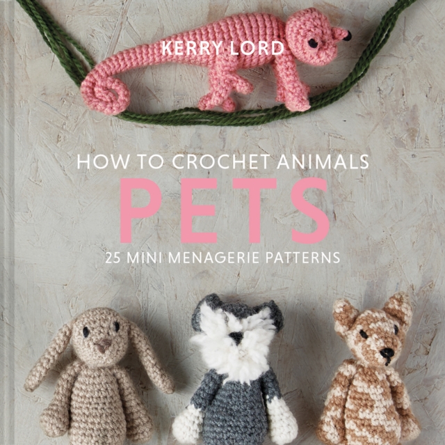 How to Crochet Animals: Pets : 25 mini menagerie patterns, Hardback Book
