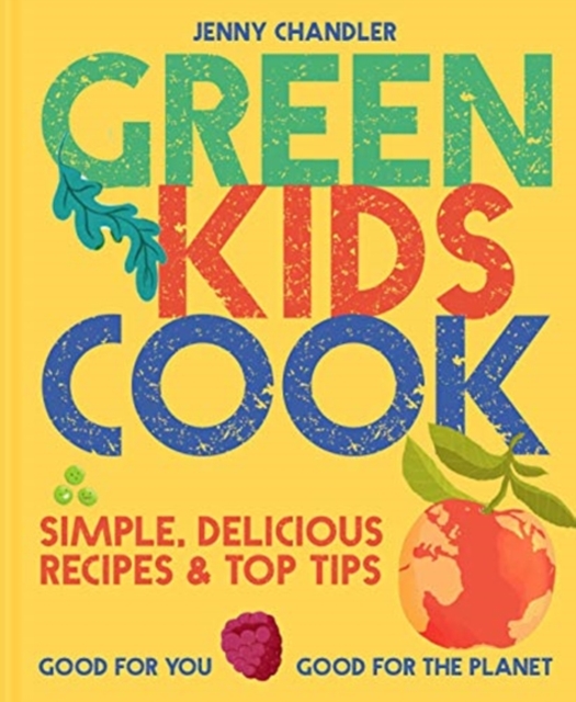 Green Kids Cook : Simple, delicious recipes & Top Tips: Good for you, Good for the Planet, Paperback / softback Book