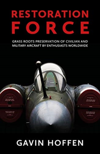Restoration Force : Grass Roots Preservation of Civilian and Military Aircraft by Enthusiasts Worldwide, Paperback / softback Book