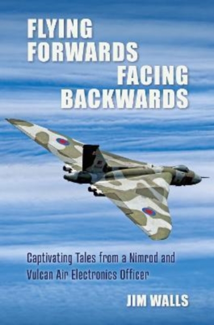 Flying Forwards Facing Backwards : Captivating Tales From a Vulcan and Nimrod Air Electronics Officer, Hardback Book