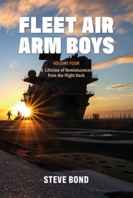 Fleet Air Arm Boys : Volume Four: A Lifetime of Reminiscences from the Flight Deck, Hardback Book