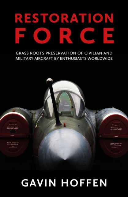 Restoration Force : Grass Roots Preservation of Civilian and Military Aircraft by Enthusiasts Worldwide, EPUB eBook
