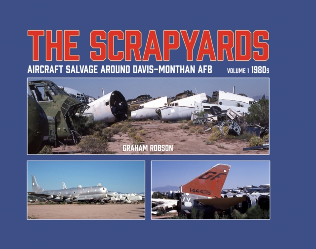 The Scrapyards: Aircraft Salvage Around Davis-Monthan AFB - Volume 1 1980s, Hardback Book