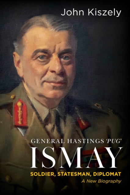 General Hastings 'Pug' Ismay : Soldier, Statesman, Diplomat: A New Biography, Hardback Book