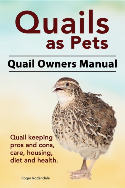 Quails as Pets. Quail Owners Manual. Quail keeping pros and cons, care, housing, diet and health., EPUB eBook