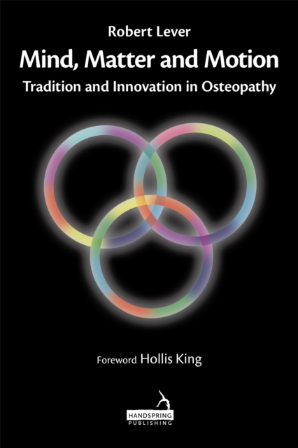 Mind, Matter and motion : Tradition and Innovation in Osteopathy, Hardback Book