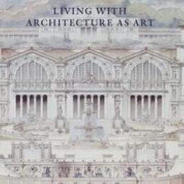 Living with Architecture as Art : The Peter May Collection of Architectural Drawings, Models and Artefacts, Hardback Book