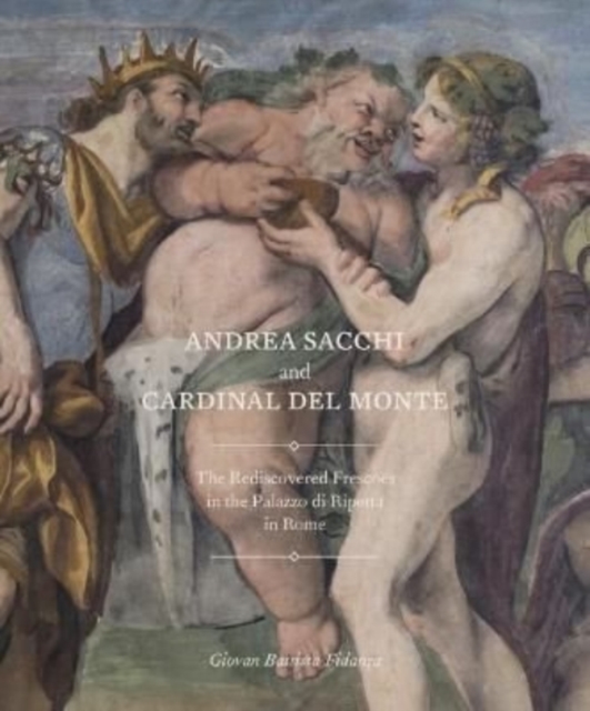 Andrea Sacchi and Cardinal Del Monte : The Rediscovered Frescoes in the Palazzo Di Ripetta in Rome, Paperback / softback Book