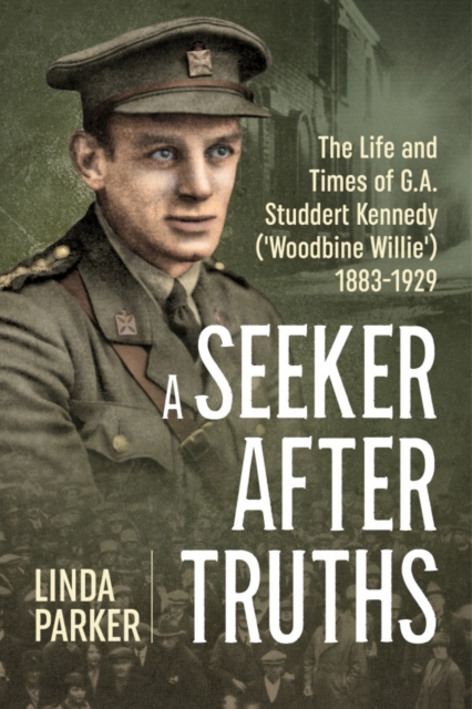 A Seeker After Truths : The Life and Times of  G. A. Studdert Kennedy ('Woodbine Willie') 1883-1929, Hardback Book