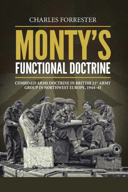 Monty's Functional Doctrine : Combined Arms Doctrine in British 21st Army Group in Northwest Europe, 1944-45, EPUB eBook