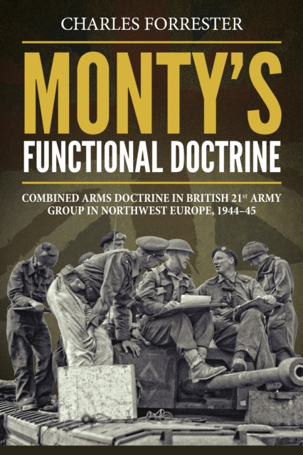 Monty's Functional Doctrine : Combined Arms Doctrine in British 21st Army Group in Northwest Europe, 1944-45, EPUB eBook