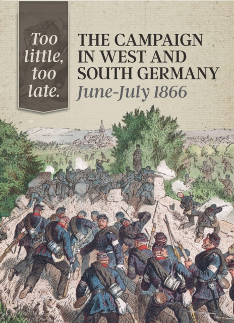 Too Little, Too Late : The Campaign in West and South Germany, June-July 1866, EPUB eBook