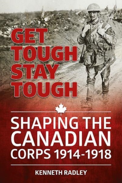Get Tough Stay Tough : Shaping the Canadian Corps 1914-1918, Paperback / softback Book