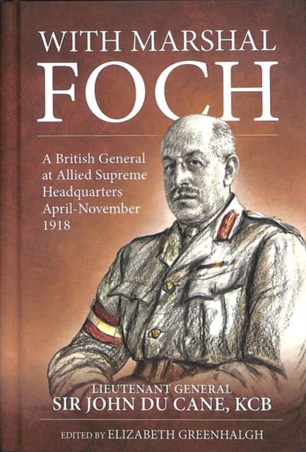 With Marshal Foch : A British General at Allied Supreme Headquarters April-November 1918, Hardback Book