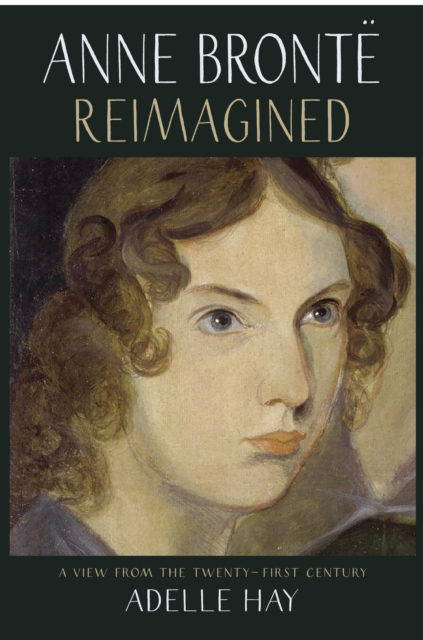 Anne Bronte Reimagined : A View from the Twenty-first Century, Paperback / softback Book