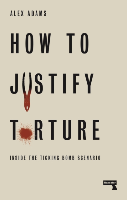 How to Justify Torture : Inside the Ticking Bomb Scenario, Paperback / softback Book