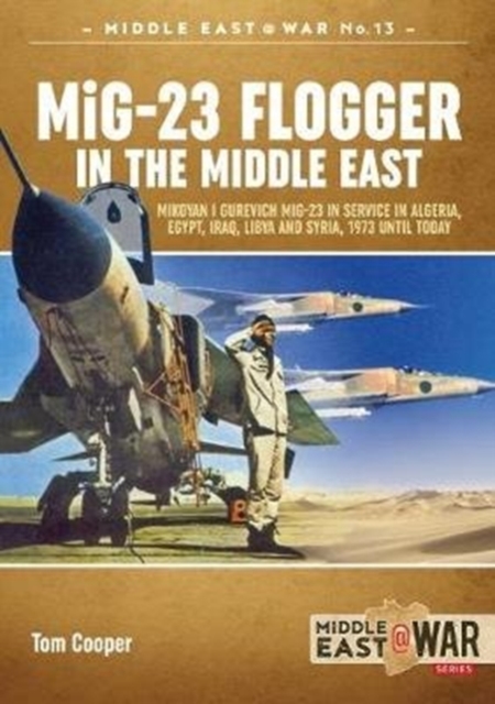 Mig-23 Flogger in the Middle East : Mikoyan I Gurevich Mig-23 in Service in Algeria, Egypt, Iraq, Libya and Syria, 1973 Until Today, Paperback / softback Book