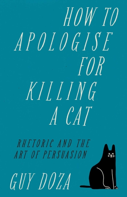 How to Apologise for Killing a Cat : Rhetoric and the Art of Persuasion, Hardback Book