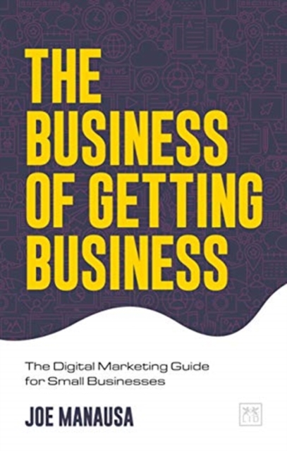 The Business of Getting Business : The Digital Marketing Guide for Small Businesses, Paperback / softback Book