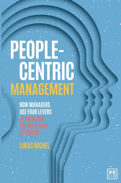 People-Centric Management : How Leaders Use Four Agile Levers to Succeed in the New Dynamic Business Context, Paperback / softback Book