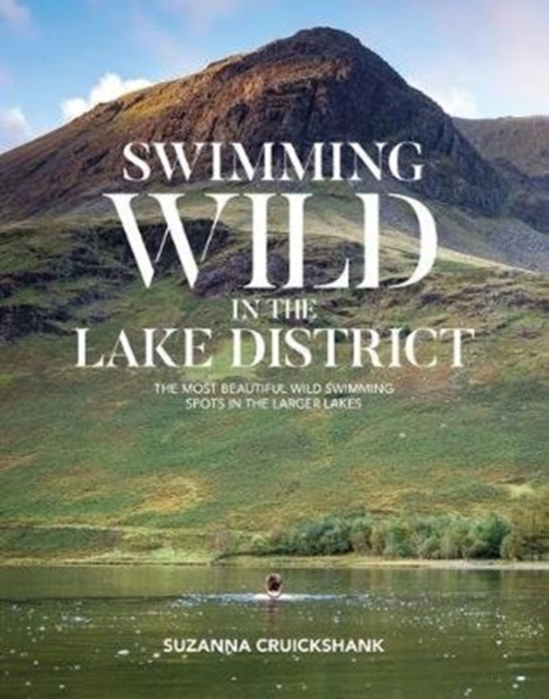Swimming Wild in the Lake District : The most beautiful wild swimming spots in the larger lakes, Paperback / softback Book