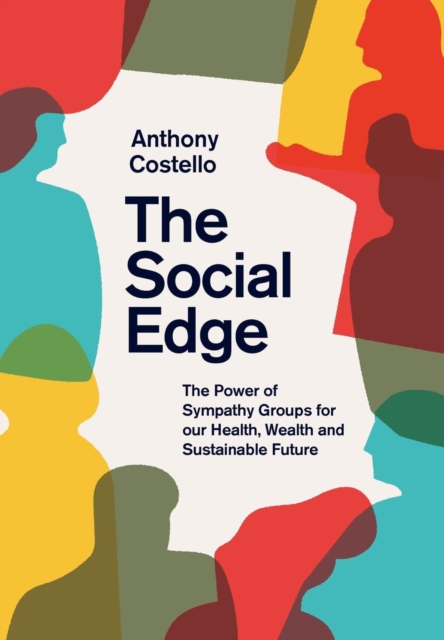 The Social Edge : The Power of Sympathy Groups for Our Health, Wealth and Sustainable Future, Hardback Book