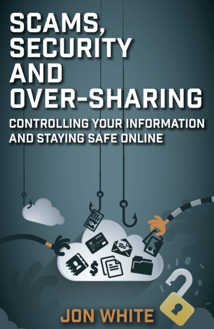 Scams, Security and Over-Sharing : Controlling your information and staying safe online, Paperback / softback Book