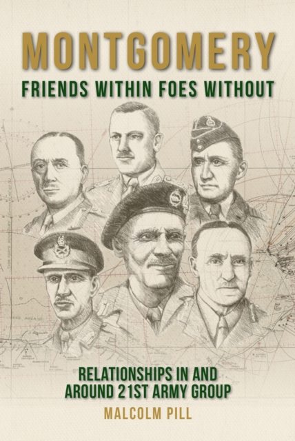 Montgomery: Friends Within, Foes Without : Relationships In and Around 21st Army Group, Hardback Book