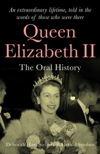 Queen Elizabeth II : The Oral History - An extraordinary lifetime, told in the words of those who were there, Hardback Book
