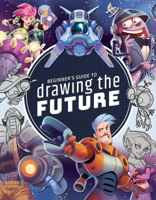 Beginner's Guide to Drawing the Future : Learn how to draw amazing sci-fi characters and concepts, Paperback / softback Book