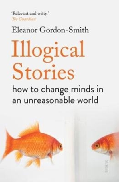 Illogical Stories : how to change minds in an unreasonable world, Paperback / softback Book