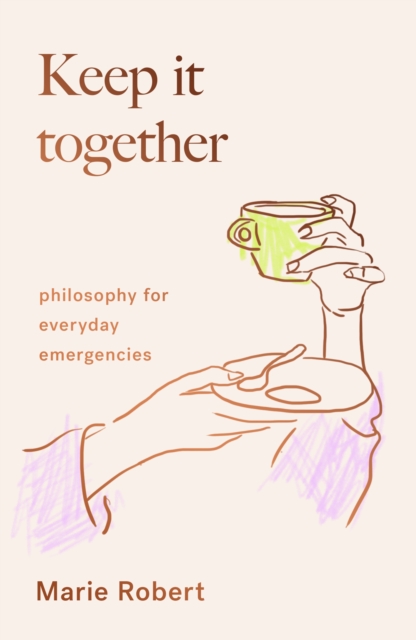 Keep It Together : philosophy for everyday emergencies, Hardback Book