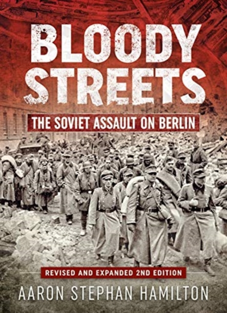 Bloody Streets : The Soviet Assault on Berlin (Revised and Expanded 2nd Edition), Hardback Book
