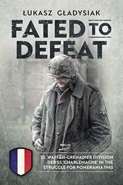 Fated to Defeat : 33. Waffen-Grenadier Division Der Ss 'Charlemagne' in the Struggle for Pomerania 1945, Paperback / softback Book