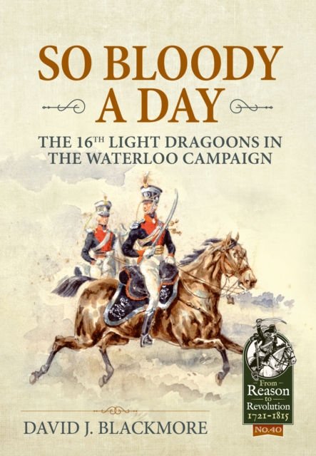 So Bloody a Day : The 16th Light Dragoons in the Waterloo Campaign, Hardback Book