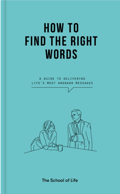 How to Find the Right Words : a guide to delivering life’s most awkward messages, Hardback Book