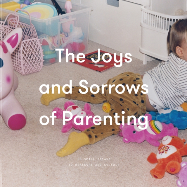 The Joys and Sorrows of Parenting : 26 Essays to Reassure and Console, EPUB eBook
