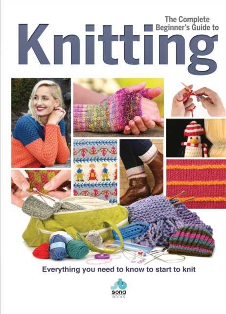 The Complete Beginners Guide to Knitting : Everything you need to know to start to knit, Hardback Book